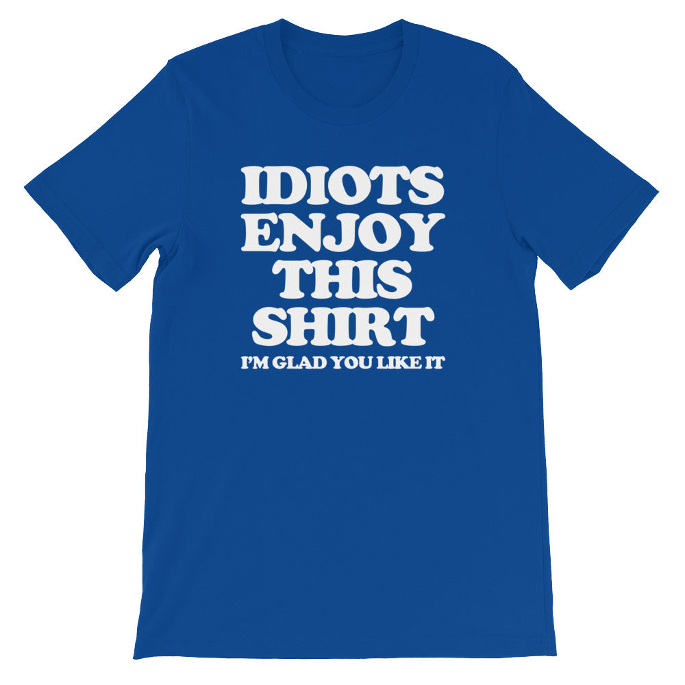 Idiots Enjoy This Shirt (I'm Glad You Like It) T-Shirt (Unisex)