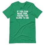 If You Can Read This, You're Too Close To Me T-Shirt (Unisex)