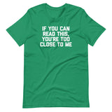 If You Can Read This, You're Too Close To Me T-Shirt (Unisex)