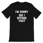 I'm Sorry, Did I Offend You? T-Shirt (Unisex)