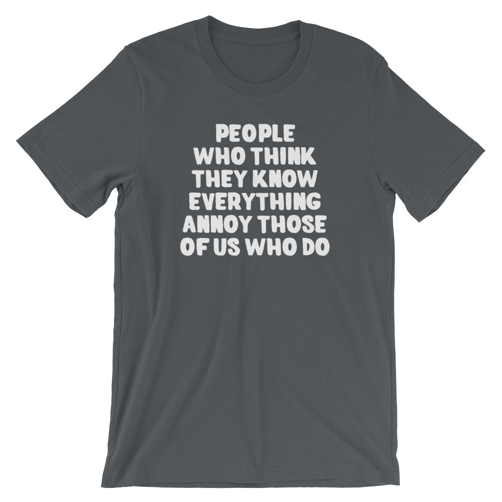 People Who Think They Know Everything Annoy Those Of Us Who Do T-Shirt (Unisex)