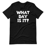 What Day Is It? T-Shirt (Unisex)