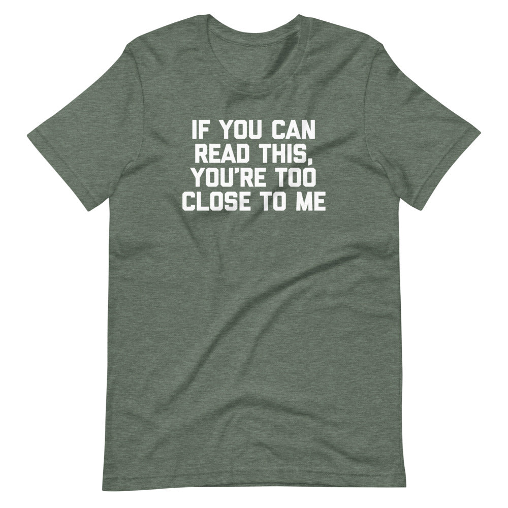 If You Can Read This, You're Too Close To Me T-Shirt (Unisex)