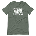 If You Can Read This, You're Too Close To Me T-Shirt (Unisex)