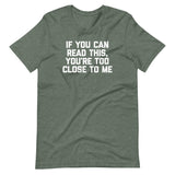 If You Can Read This, You're Too Close To Me T-Shirt (Unisex)