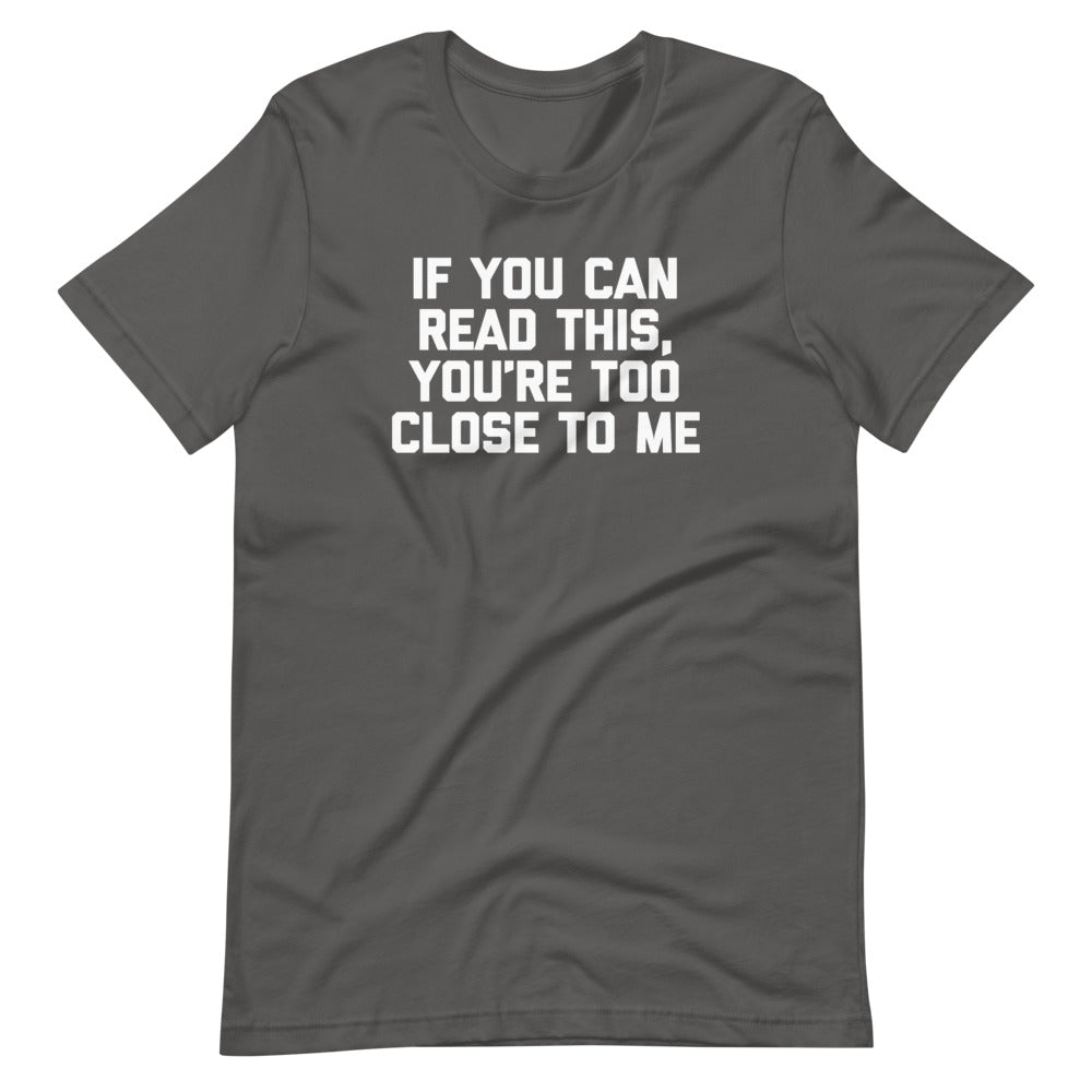 If You Can Read This, You're Too Close To Me T-Shirt (Unisex)