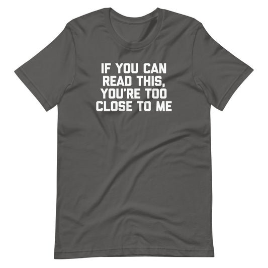 If You Can Read This, You're Too Close To Me T-Shirt (Unisex)