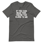 If You Can Read This, You're Too Close To Me T-Shirt (Unisex)