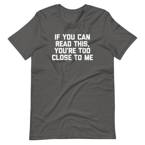 If You Can Read This, You're Too Close To Me T-Shirt (Unisex)