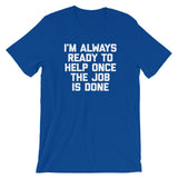 I'm Always Ready To Help Once The Job Is Done T-Shirt (Unisex)