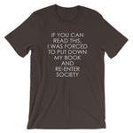 If You Can Read This, I Was Forced To Put Down My Book & Re-Enter Society T-Shirt (Unisex)
