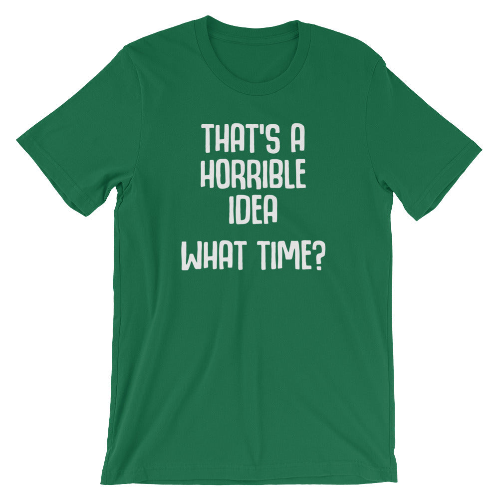 That's A Horrible Idea (What Time?) T-Shirt (Unisex)