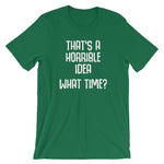 That's A Horrible Idea (What Time?) T-Shirt (Unisex)