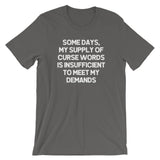 Some Days, My Supply Of Curse Words Is Insufficient To Meet My Demands T-Shirt (Unisex)