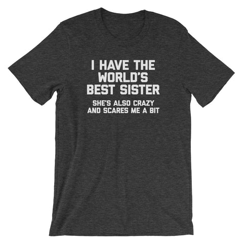 I Have The World's Best Sister (She's Also Crazy & Scares Me A Bit) T-Shirt (Unisex)