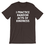 I Practice Random Acts Of Kindness T-Shirt (Unisex)