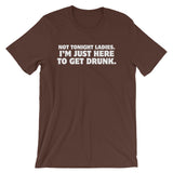 Not Tonight Ladies, I'm Just Here To Get Drunk T-Shirt (Unisex)