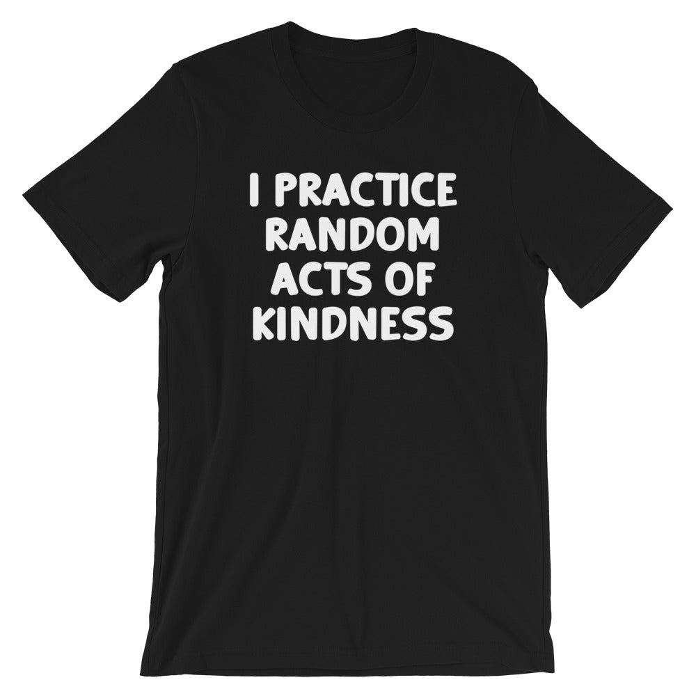 I Practice Random Acts Of Kindness T-Shirt (Unisex)