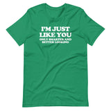 I'm Just Like You (Only Smarter & Better Looking) T-Shirt (Unisex)