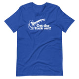 Get The Fuck Out! T-Shirt (Unisex)
