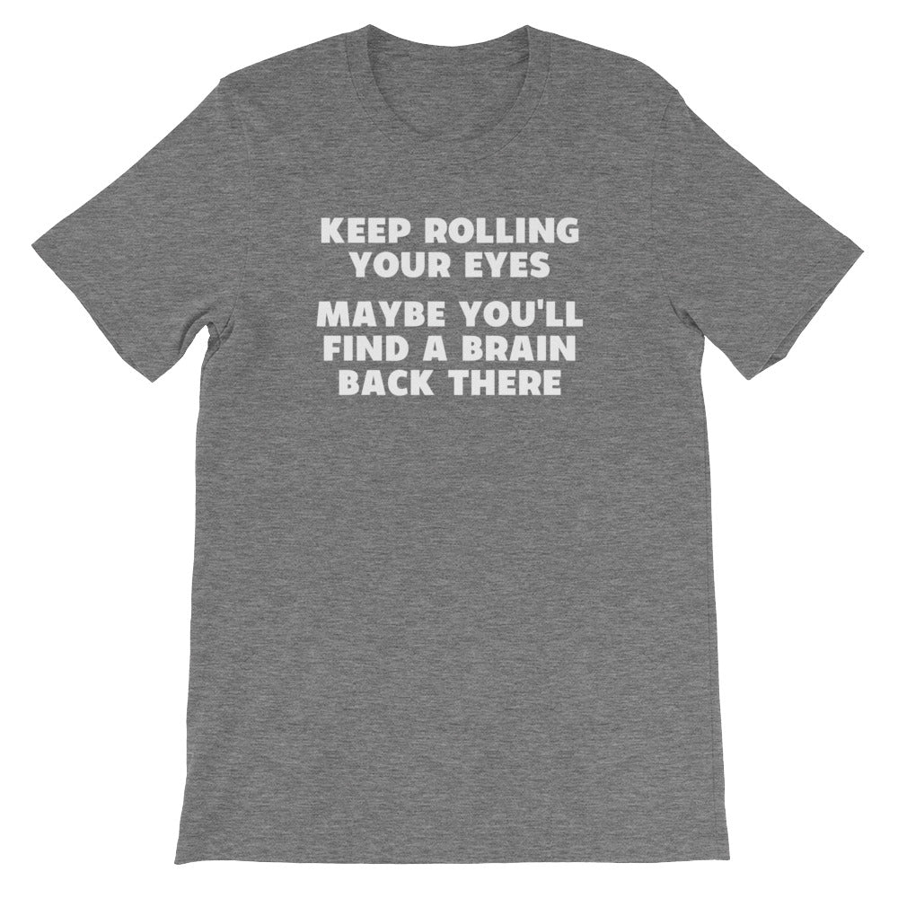 Keep Rolling Your Eyes (Maybe You'll Find A Brain Back There) T-Shirt (Unisex)