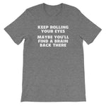 Keep Rolling Your Eyes (Maybe You'll Find A Brain Back There) T-Shirt (Unisex)