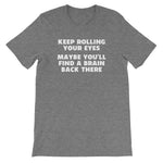 Keep Rolling Your Eyes (Maybe You'll Find A Brain Back There) T-Shirt (Unisex)