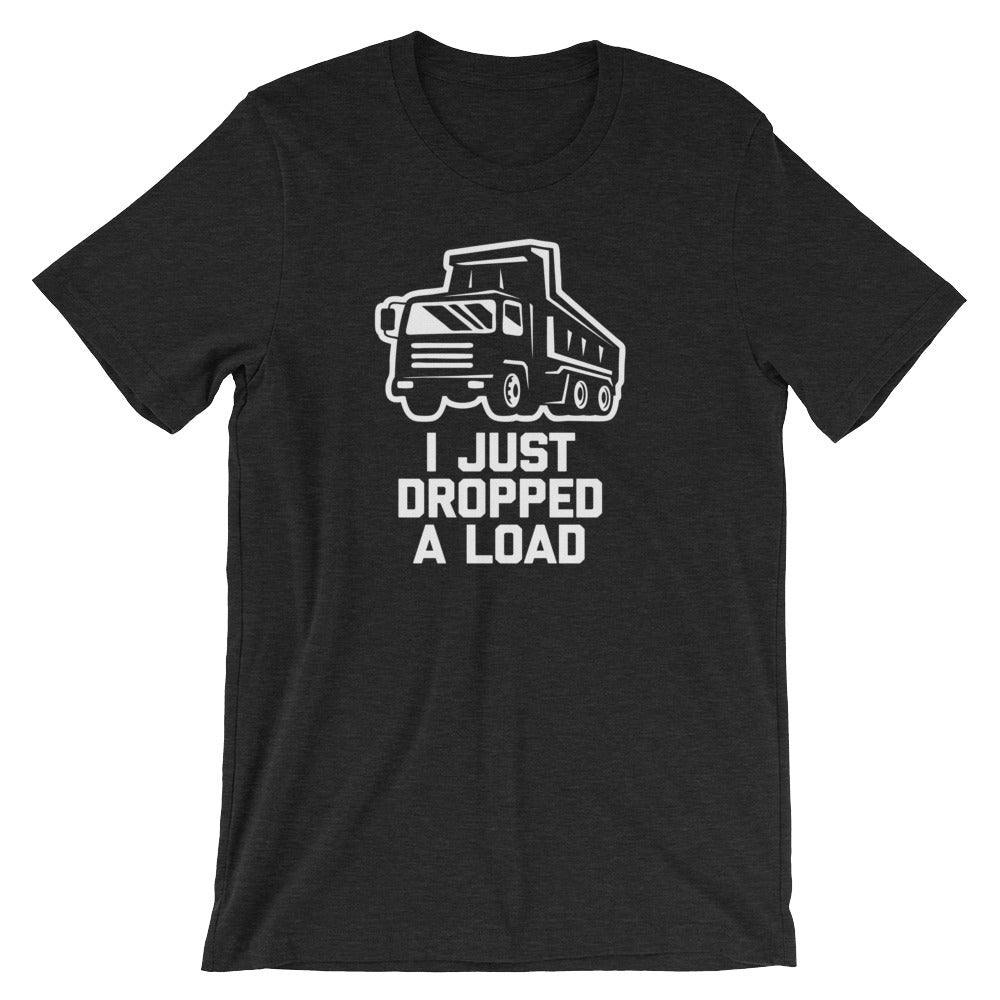 I Just Dropped A Load T-Shirt (Unisex)