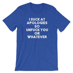 I Suck At Apologies So Unfuck You Or Whatever T-Shirt (Unisex)