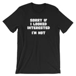 Sorry If I Looked Interested (I'm Not) T-Shirt (Unisex)