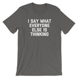 I Say What Everyone Else Is Thinking T-Shirt (Unisex)