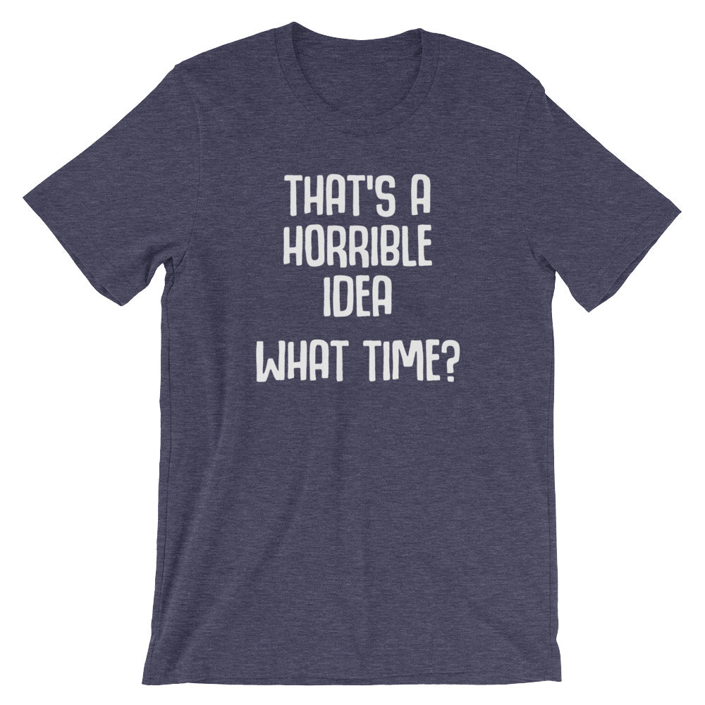 That's A Horrible Idea (What Time?) T-Shirt (Unisex)