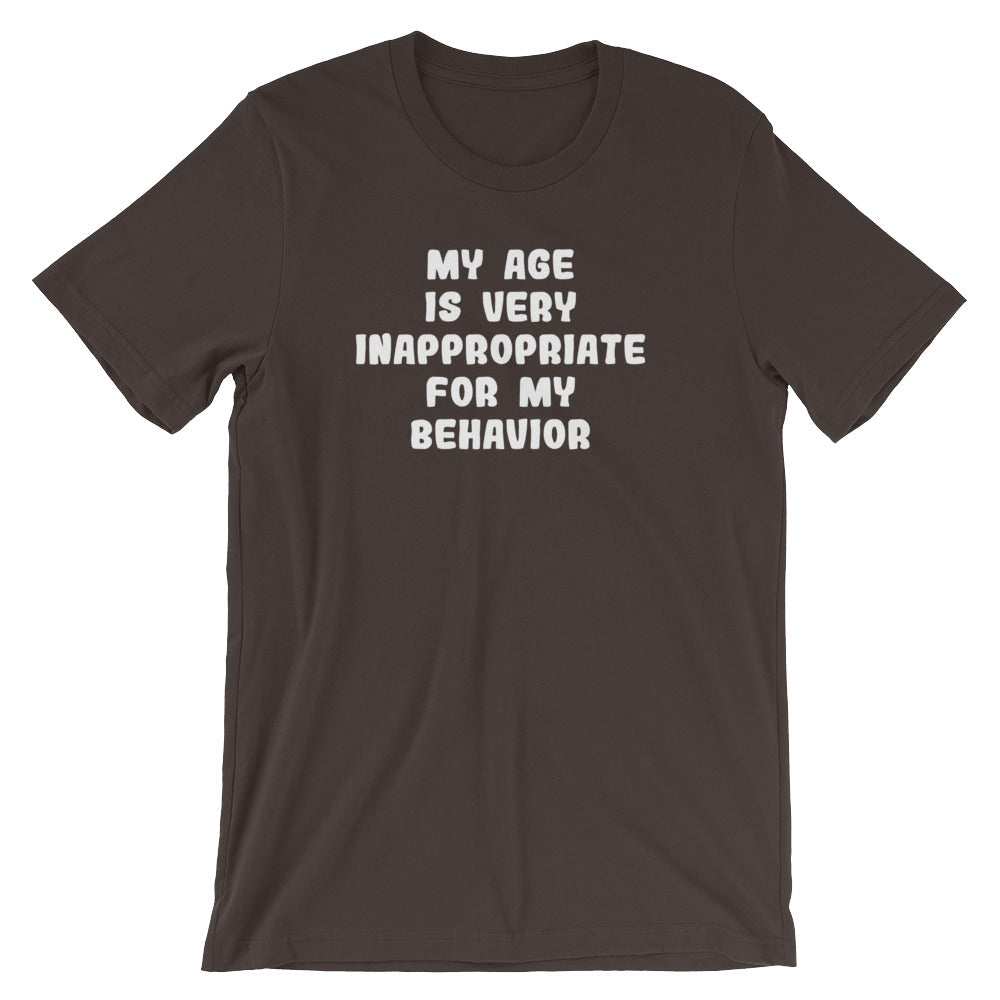My Age Is Very Inappropriate For My Behavior T-Shirt (Unisex ...