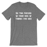 Be The Person Your Dog Thinks You Are T-Shirt (Unisex)