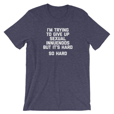 I'm Trying To Give Up Sexual Innuendos But It's Hard T-Shirt (Unisex)