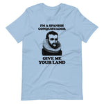 I'm A Spanish Conquistador (Give Me Your Land) T-Shirt (Unisex)