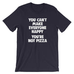 You Can't Make Everyone Happy (You're Not Pizza) T-Shirt (Unisex)