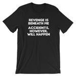 Revenge Is Beneath Me (Accidents, However, Will Happen) T-Shirt (Unisex)