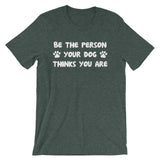 Be The Person Your Dog Thinks You Are T-Shirt (Unisex)