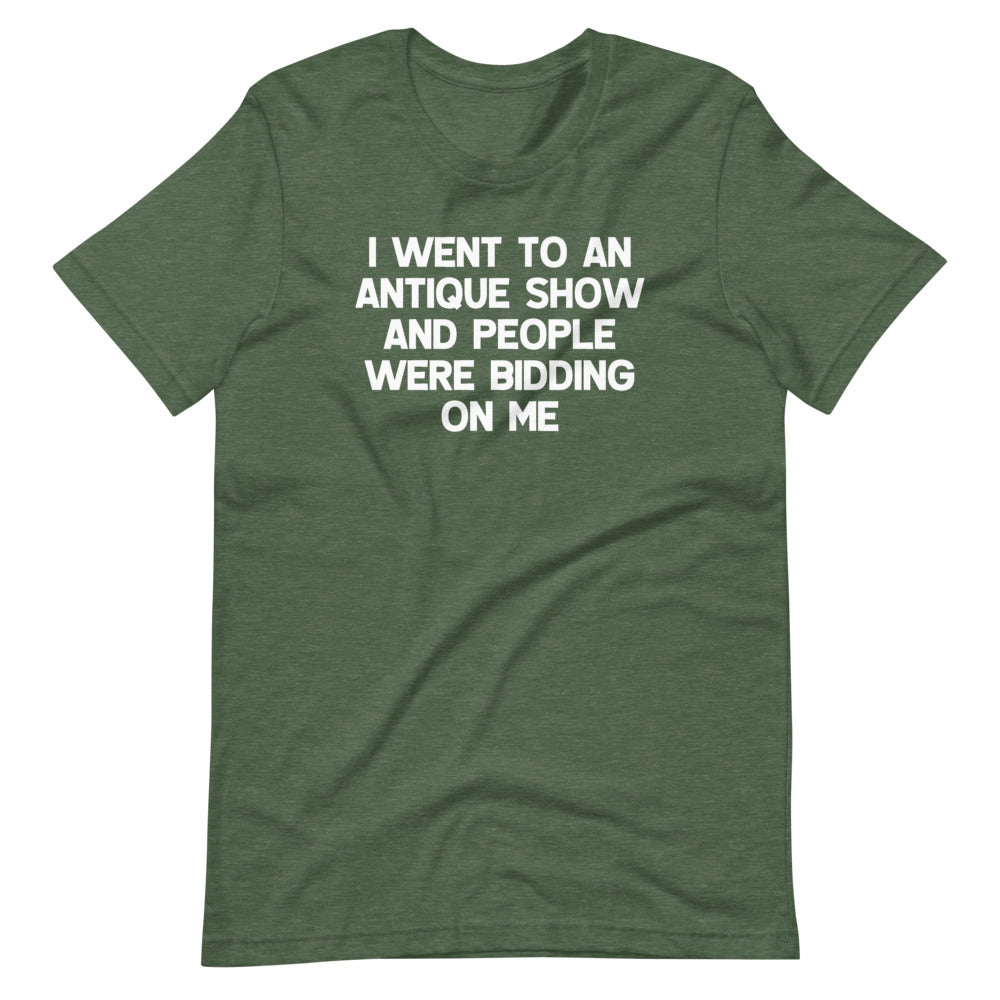 I Went To An Antique Show & People Were Bidding On Me T-Shirt (Unisex)