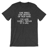 Some Babies Were Dropped On Their Heads (You Were Clearly Thrown At A Wall) T-Shirt (Unisex)