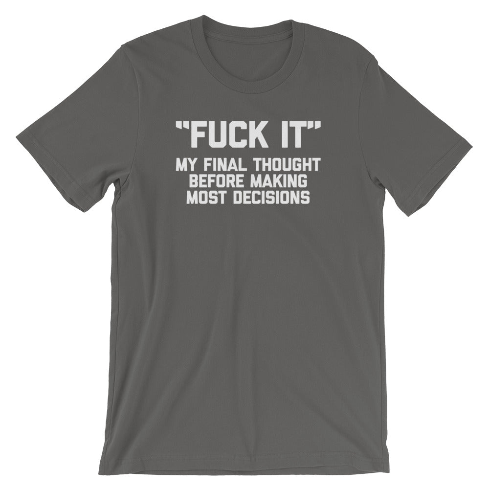 Fuck It (My Final Thought Before Making Most Decisions) T-Shirt (Unisex)
