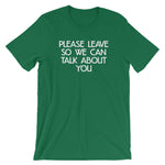 Please Leave So We Can Talk About You T-Shirt (Unisex)