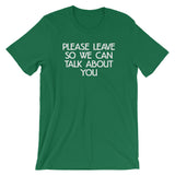 Please Leave So We Can Talk About You T-Shirt (Unisex)