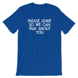 Please Leave So We Can Talk About You T-Shirt (Unisex)