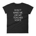 Don't Make Me Use My Teacher Voice T-Shirt (Womens)