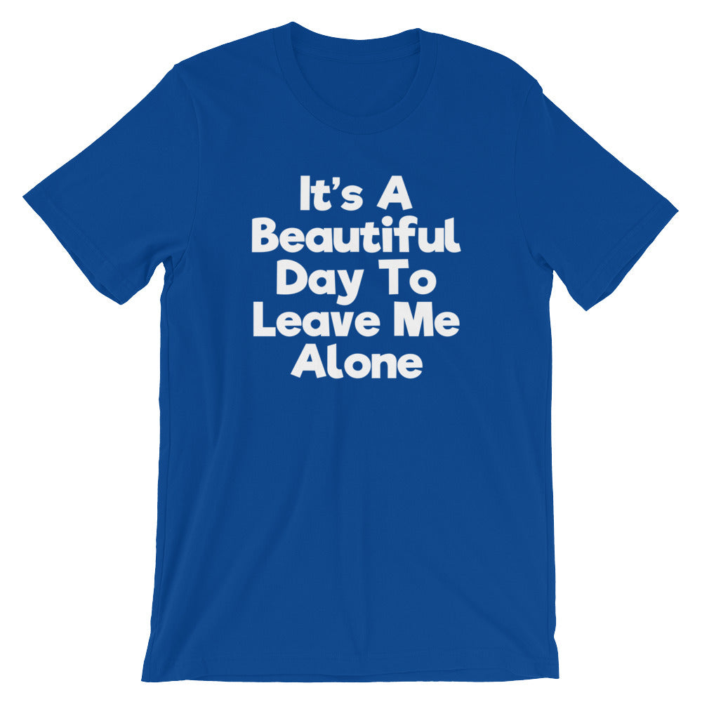 It's A Beautiful Day To Leave Me Alone T-Shirt (Unisex)