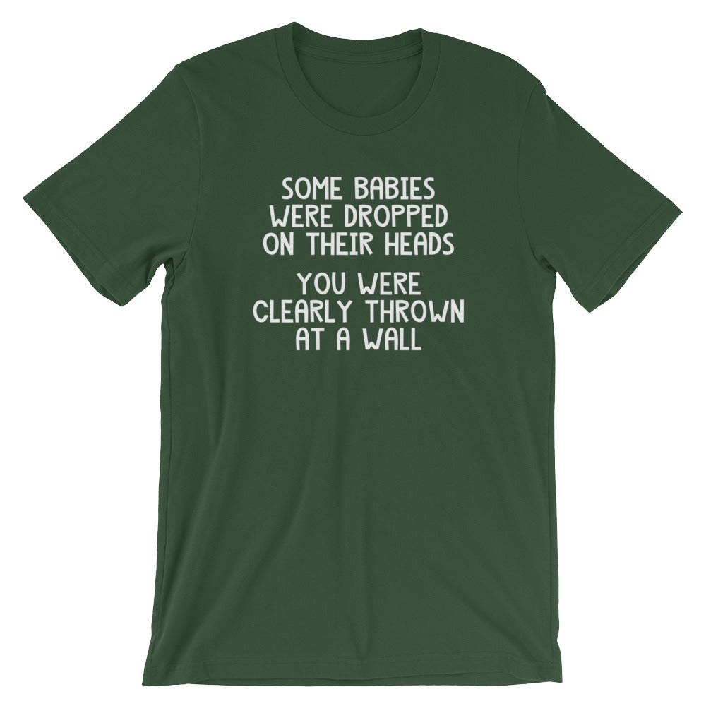 Some Babies Were Dropped On Their Heads (You Were Clearly Thrown At A Wall) T-Shirt (Unisex)