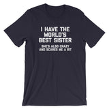 I Have The World's Best Sister (She's Also Crazy & Scares Me A Bit) T-Shirt (Unisex)