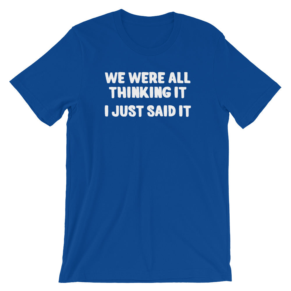 We Were All Thinking It (I Just Said It) T-Shirt (Unisex)